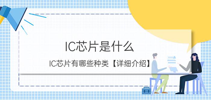 IC芯片是什么 IC芯片有哪些种类【详细介绍】